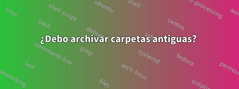 ¿Debo archivar carpetas antiguas?