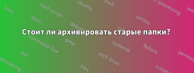 Стоит ли архивировать старые папки?