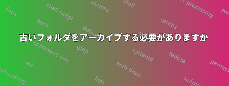 古いフォルダをアーカイブする必要がありますか