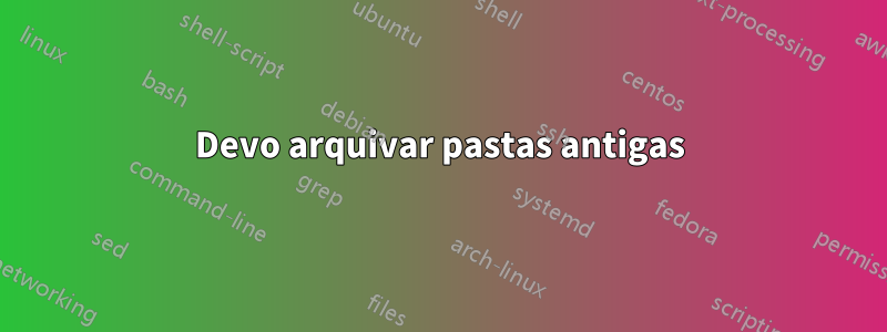 Devo arquivar pastas antigas