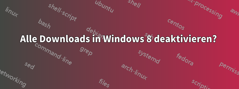 Alle Downloads in Windows 8 deaktivieren?