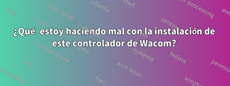 ¿Qué estoy haciendo mal con la instalación de este controlador de Wacom?