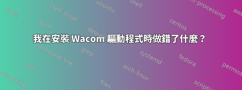 我在安裝 Wacom 驅動程式時做錯了什麼？