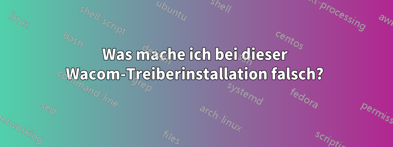 Was mache ich bei dieser Wacom-Treiberinstallation falsch?