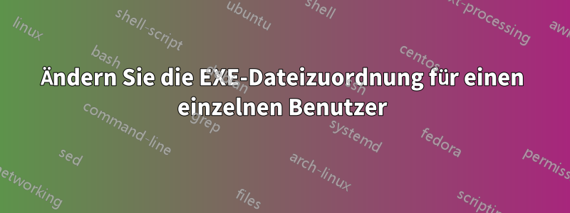 Ändern Sie die EXE-Dateizuordnung für einen einzelnen Benutzer