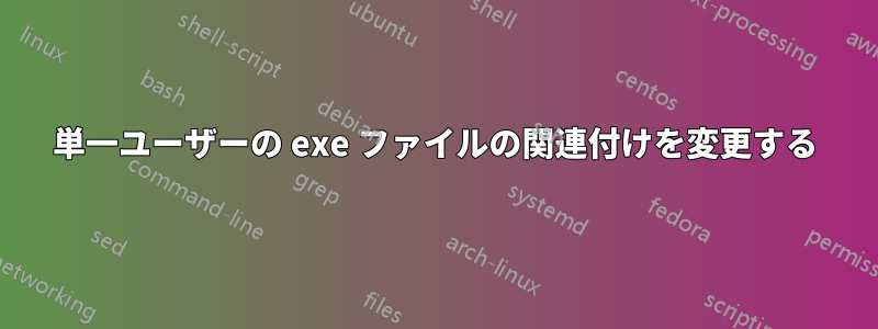 単一ユーザーの exe ファイルの関連付けを変更する