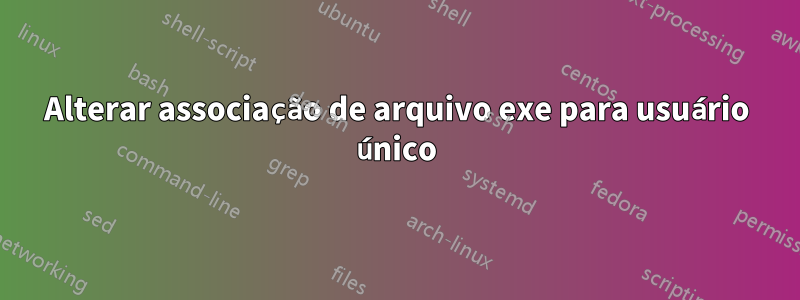 Alterar associação de arquivo exe para usuário único