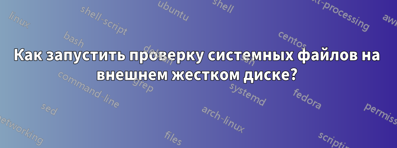 Как запустить проверку системных файлов на внешнем жестком диске?