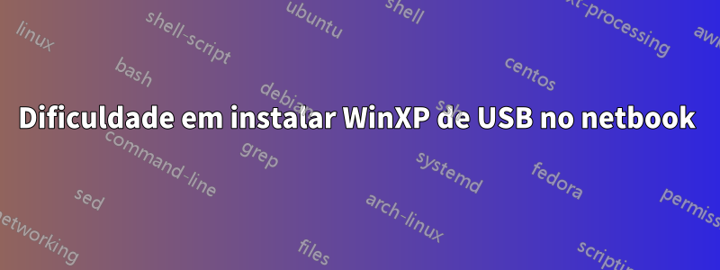 Dificuldade em instalar WinXP de USB no netbook