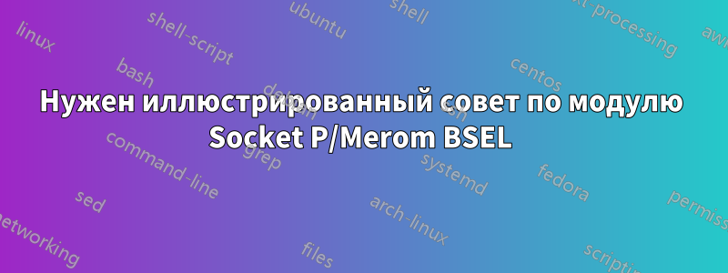 Нужен иллюстрированный совет по модулю Socket P/Merom BSEL