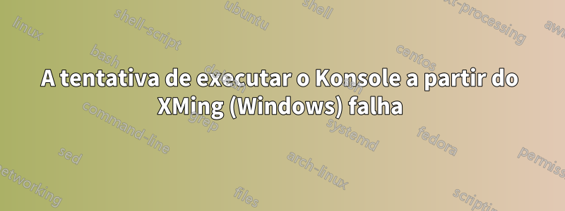 A tentativa de executar o Konsole a partir do XMing (Windows) falha