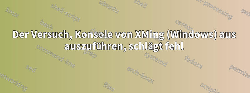 Der Versuch, Konsole von XMing (Windows) aus auszuführen, schlägt fehl