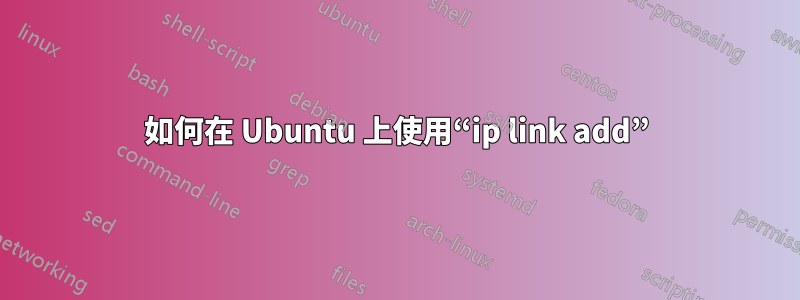 如何在 Ubuntu 上使用“ip link add”