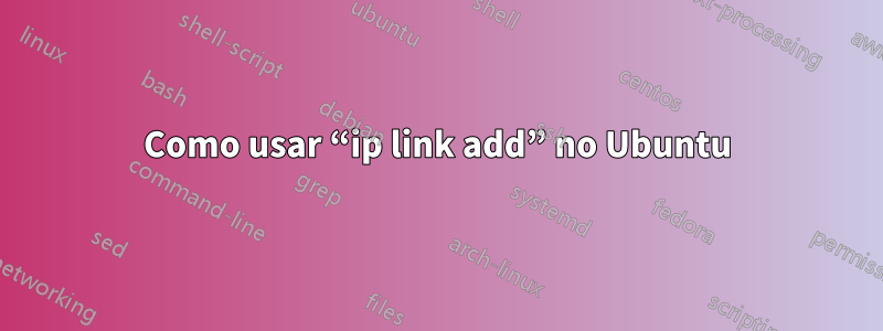 Como usar “ip link add” no Ubuntu