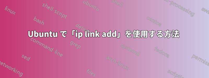 Ubuntu で「ip link add」を使用する方法