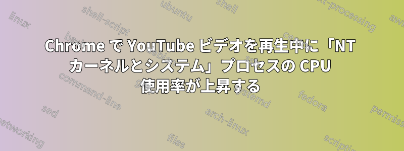 Chrome で YouTube ビデオを再生中に「NT カーネルとシステム」プロセスの CPU 使用率が上昇する