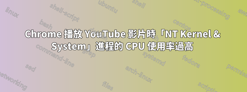 Chrome 播放 YouTube 影片時「NT Kernel & System」進程的 CPU 使用率過高