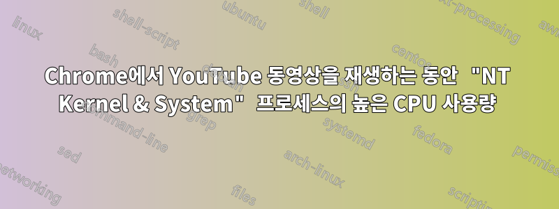 Chrome에서 YouTube 동영상을 재생하는 동안 "NT Kernel & System" 프로세스의 높은 CPU 사용량