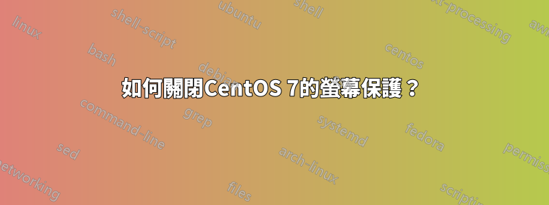 如何關閉CentOS 7的螢幕保護？