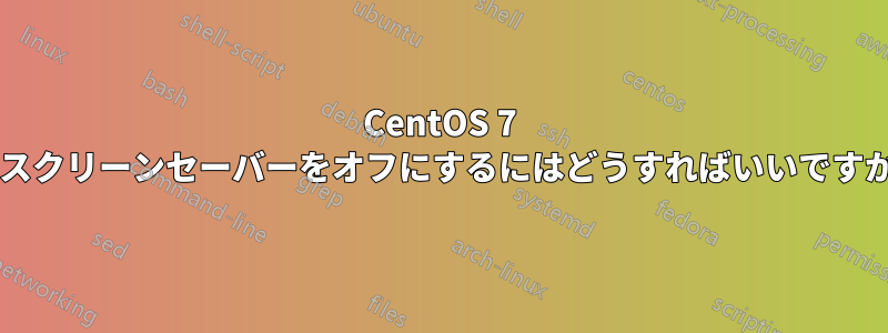 CentOS 7 のスクリーンセーバーをオフにするにはどうすればいいですか?