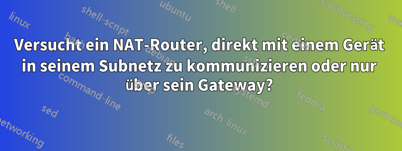 Versucht ein NAT-Router, direkt mit einem Gerät in seinem Subnetz zu kommunizieren oder nur über sein Gateway?