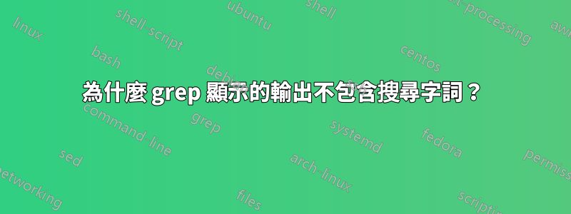 為什麼 grep 顯示的輸出不包含搜尋字詞？