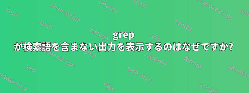 grep が検索語を含まない出力を表示するのはなぜですか?