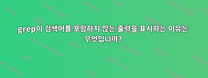 grep이 검색어를 포함하지 않는 출력을 표시하는 이유는 무엇입니까?