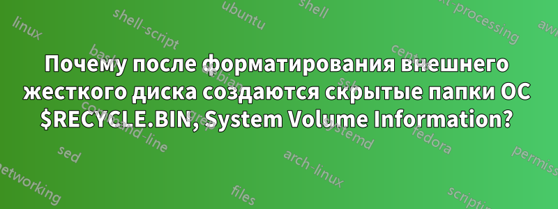 Почему после форматирования внешнего жесткого диска создаются скрытые папки ОС $RECYCLE.BIN, System Volume Information?