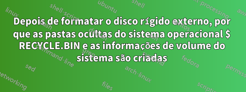 Depois de formatar o disco rígido externo, por que as pastas ocultas do sistema operacional $ RECYCLE.BIN e as informações de volume do sistema são criadas