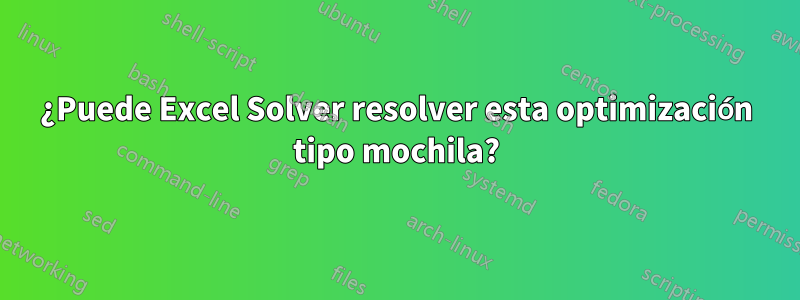 ¿Puede Excel Solver resolver esta optimización tipo mochila?