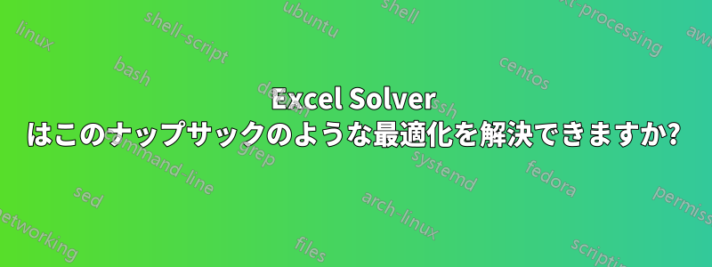 Excel Solver はこのナップサックのような最適化を解決できますか?