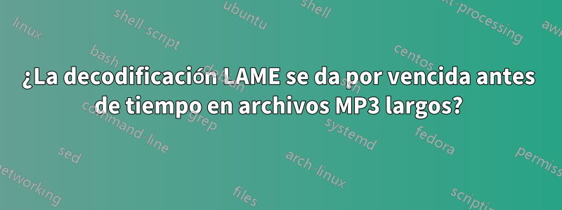 ¿La decodificación LAME se da por vencida antes de tiempo en archivos MP3 largos?