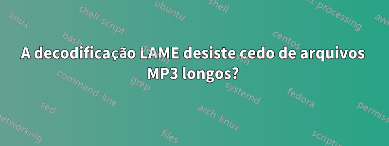 A decodificação LAME desiste cedo de arquivos MP3 longos?