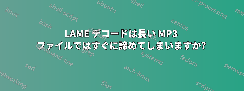 LAME デコードは長い MP3 ファイルではすぐに諦めてしまいますか?