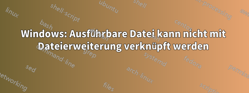 Windows: Ausführbare Datei kann nicht mit Dateierweiterung verknüpft werden