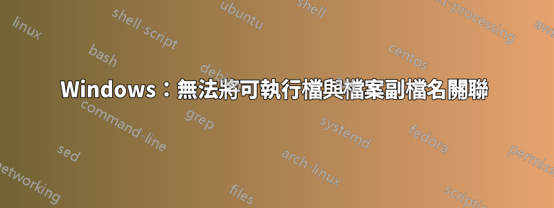 Windows：無法將可執行檔與檔案副檔名關聯