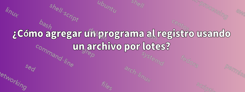 ¿Cómo agregar un programa al registro usando un archivo por lotes?