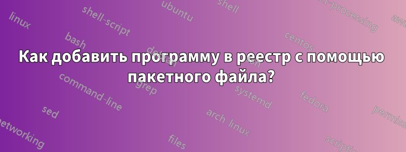 Как добавить программу в реестр с помощью пакетного файла?