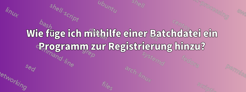 Wie füge ich mithilfe einer Batchdatei ein Programm zur Registrierung hinzu?