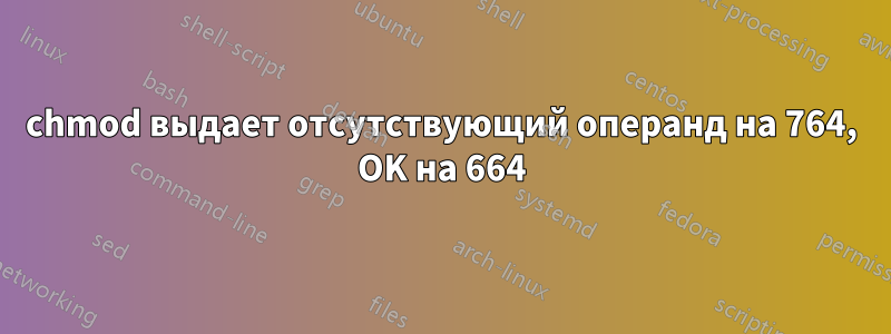 chmod выдает отсутствующий операнд на 764, OK на 664