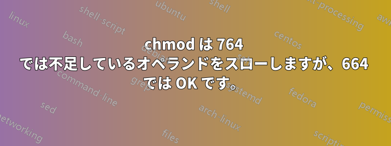 chmod は 764 では不足しているオペランドをスローしますが、664 では OK です。