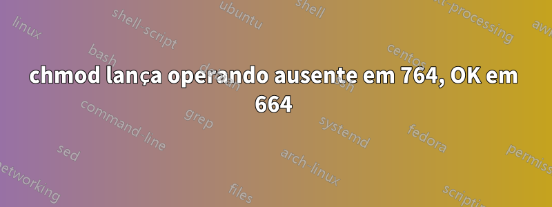 chmod lança operando ausente em 764, OK em 664