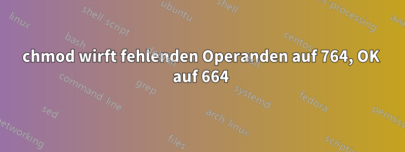 chmod wirft fehlenden Operanden auf 764, OK auf 664