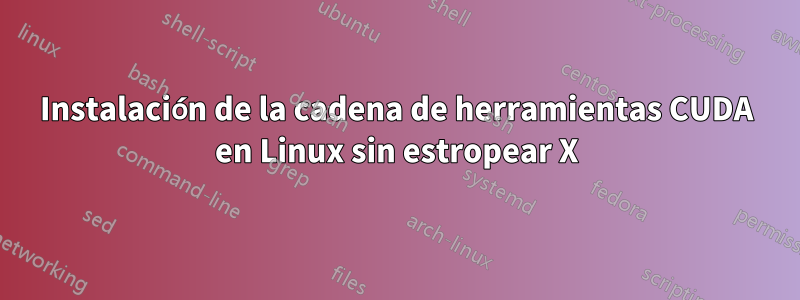 Instalación de la cadena de herramientas CUDA en Linux sin estropear X