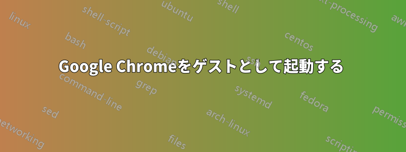 Google Chromeをゲストとして起動する