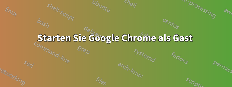 Starten Sie Google Chrome als Gast