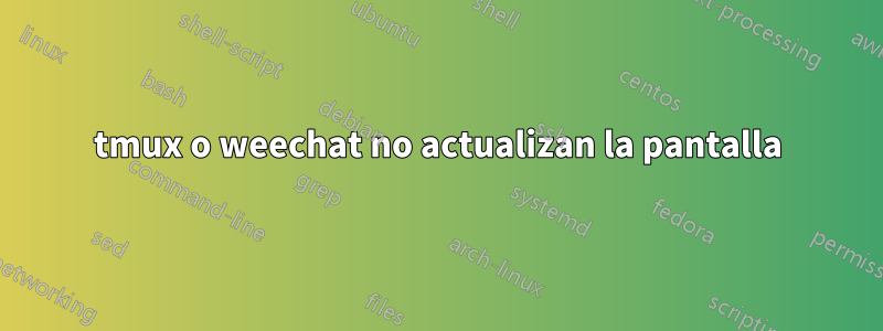 tmux o weechat no actualizan la pantalla