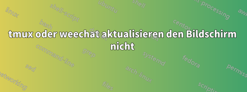 tmux oder weechat aktualisieren den Bildschirm nicht