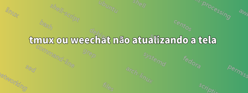 tmux ou weechat não atualizando a tela